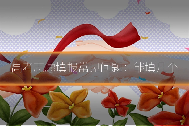 高考志愿填报常见问题：能填几个