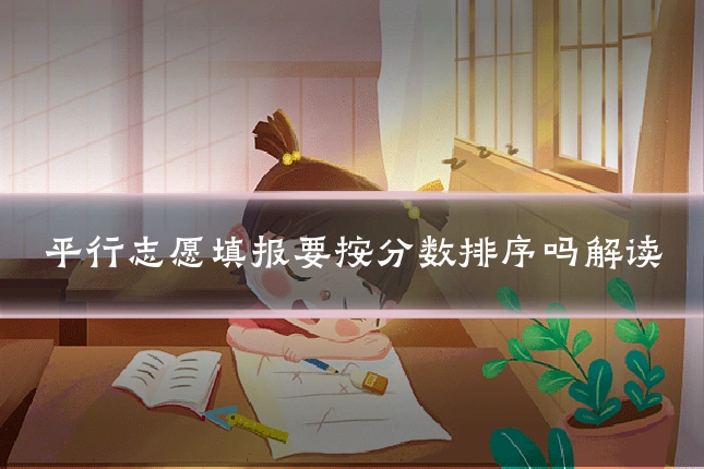 平行志愿填报要按分数排序吗解读