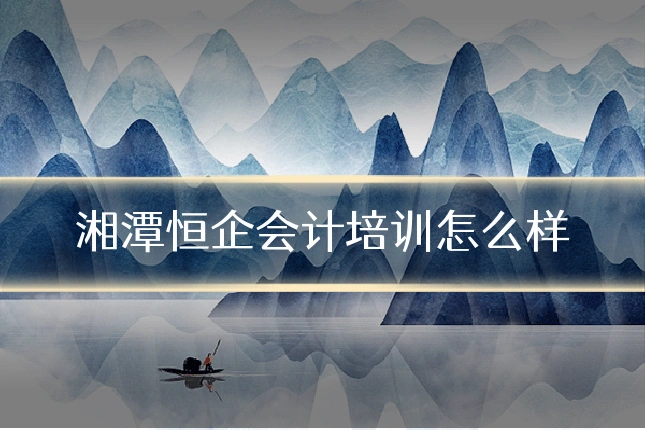 湘潭恒企会计培训怎么样