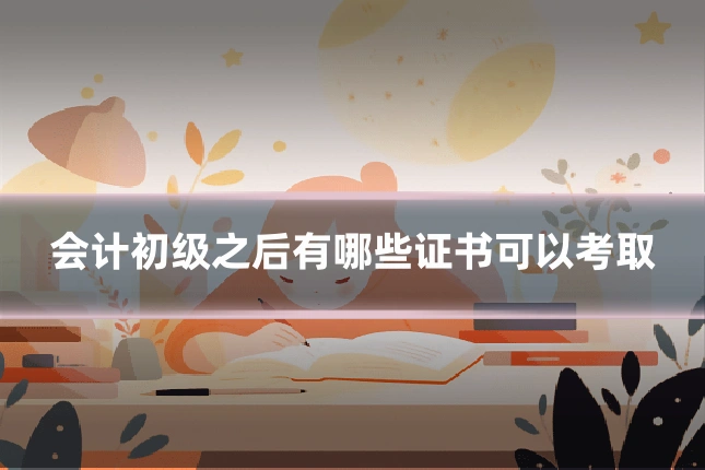 会计初级之后有哪些证书可以考取