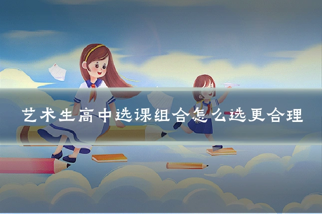 艺术生高中选课组合怎么选更合理