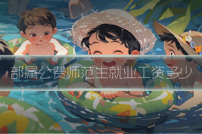 部属公费师范生就业工资多少