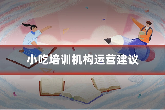 小吃培训机构运营建议