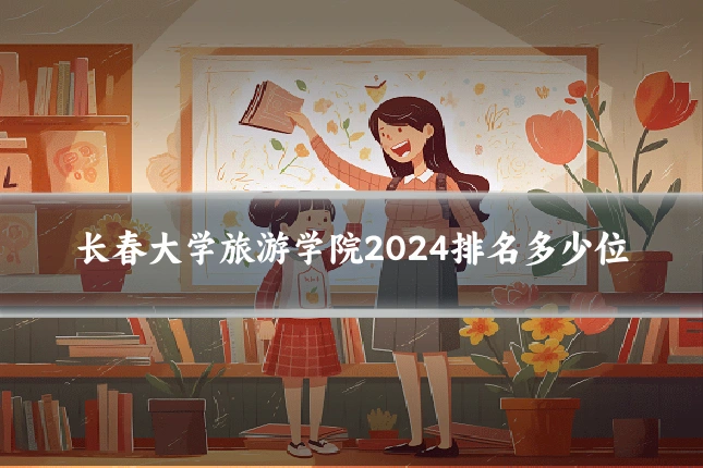 长春大学旅游学院2024排名多少位
