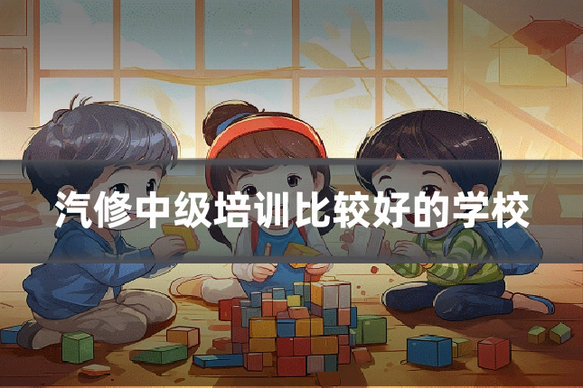汽修中级培训比较好的学校