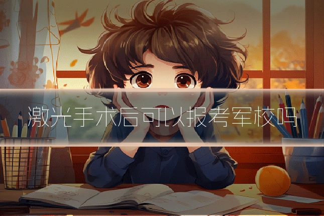 激光手术后可以报考军校吗