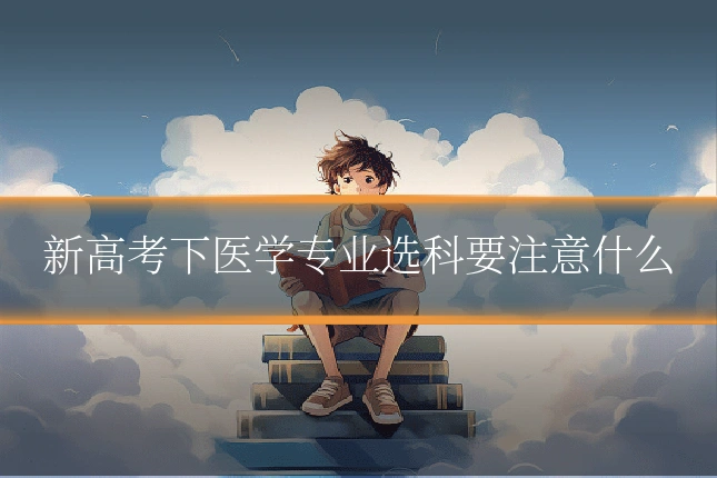 新高考下医学专业选科要注意什么