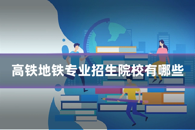 高铁地铁专业招生院校有哪些