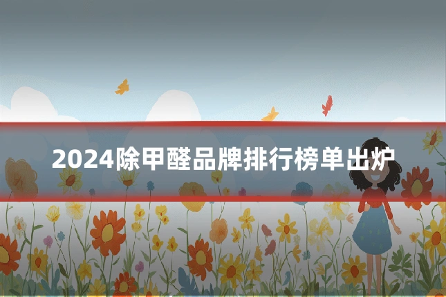 2024除甲醛品牌排行榜单出炉