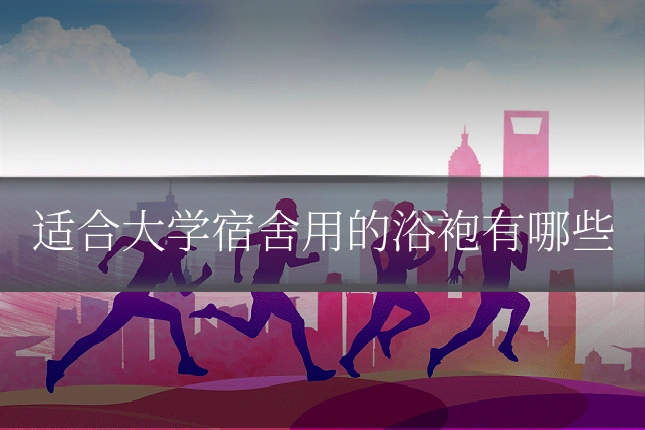 适合大学宿舍用的浴袍有哪些
