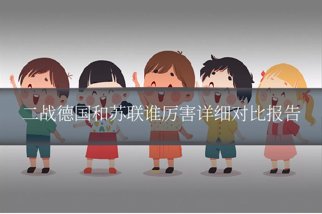 二战德国和苏联谁厉害详细对比报告