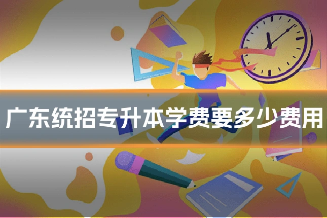 广东统招专升本学费要多少费用