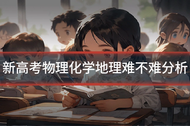 新高考物理化学地理难不难分析