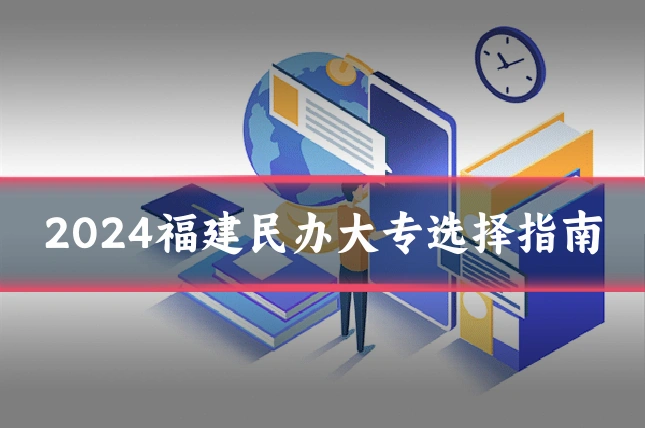 2024福建民办大专选择指南