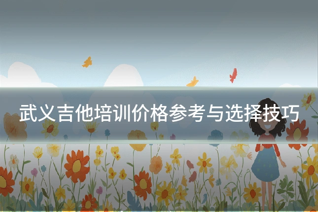 武义吉他培训价格参考与选择技巧