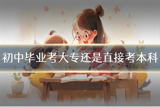 初中毕业考大专还是直接考本科
