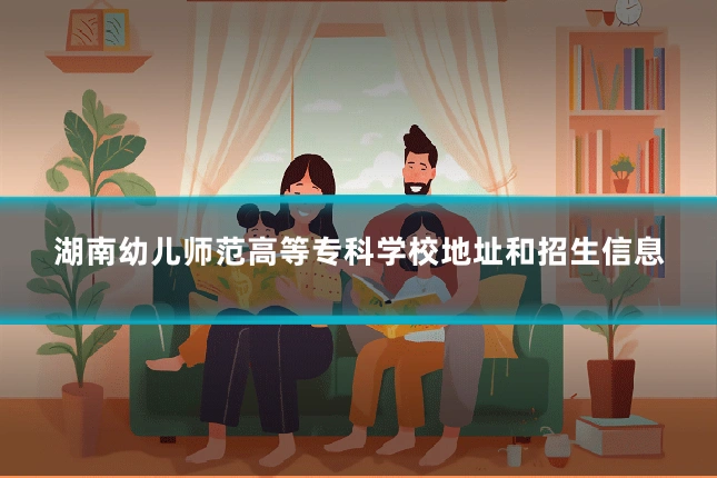 湖南幼儿师范高等专科学校地址和招生信息