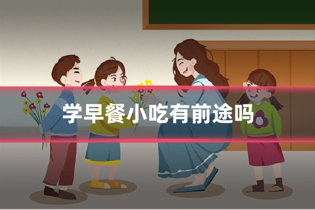 学早餐小吃有前途吗
