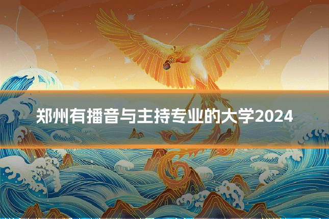 郑州有播音与主持专业的大学2024