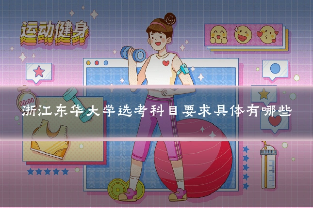 浙江东华大学选考科目要求具体有哪些