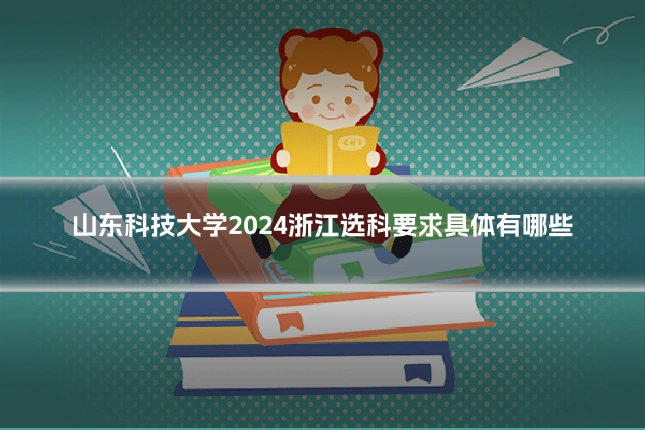 山东科技大学2024浙江选科要求具体有哪些