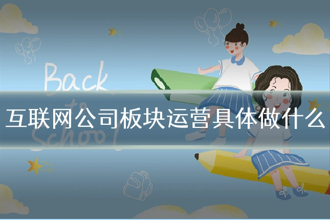 互联网公司板块运营具体做什么