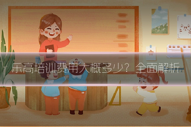 乐高培训费用大概多少？全面解析