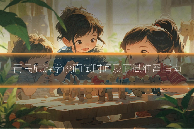 青岛旅游学校面试时间及面试准备指南