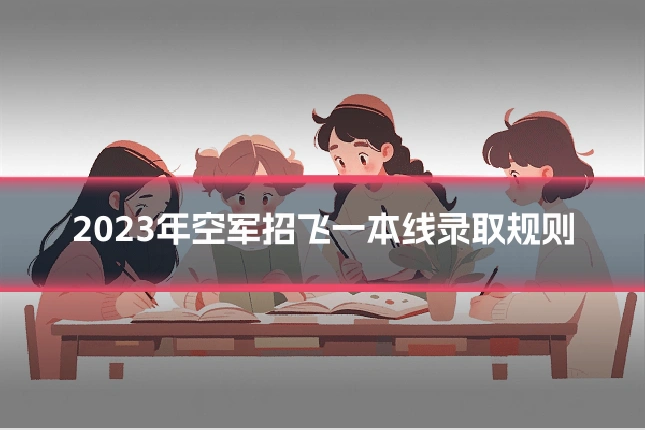 2023年空军招飞一本线录取规则