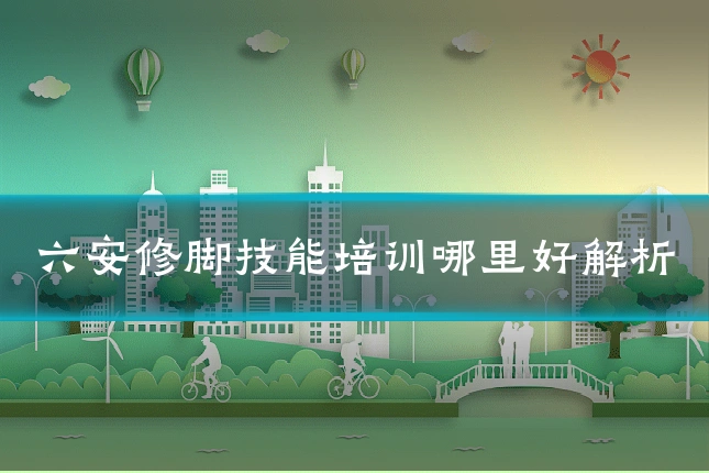 六安修脚技能培训哪里好解析