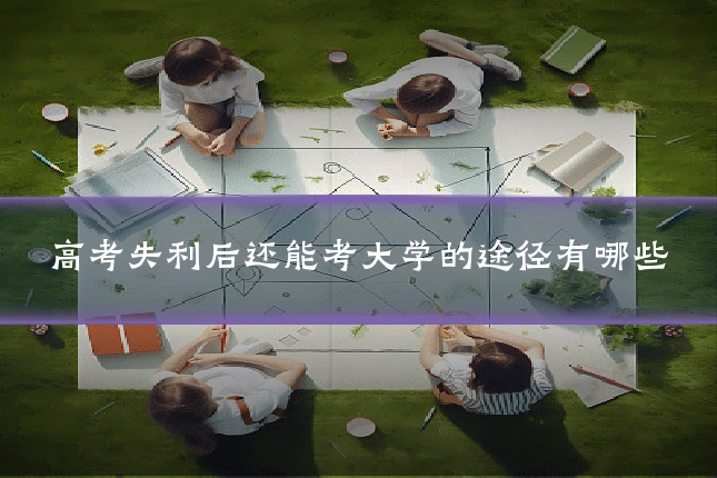高考失利后还能考大学的途径有哪些