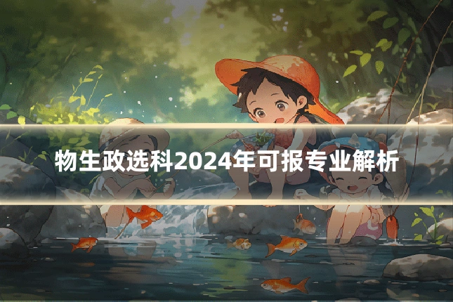 物生政选科2024年可报专业解析