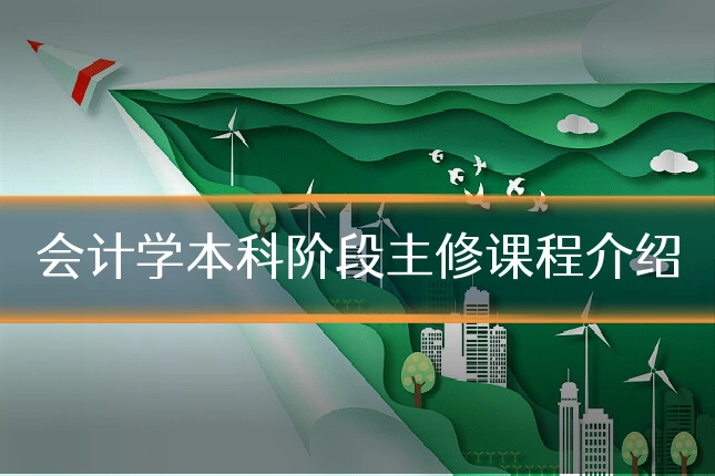 会计学本科阶段主修课程介绍