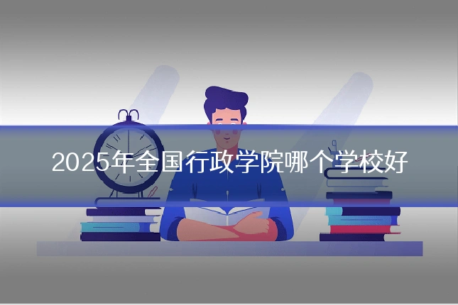 2025年全国行政学院哪个学校好