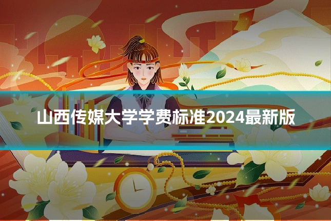 山西传媒大学学费标准2024最新版