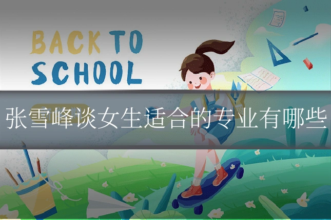 张雪峰谈女生适合的专业有哪些