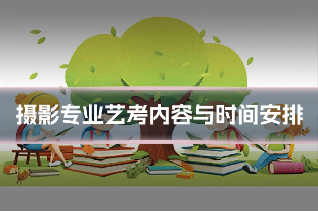 摄影专业艺考内容与时间安排