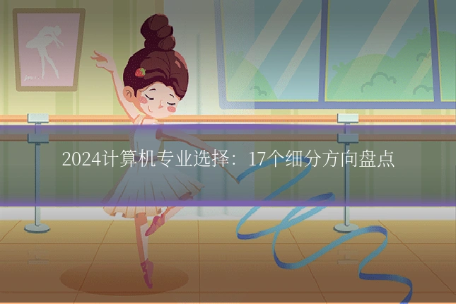 2024计算机专业选择：17个细分方向盘点