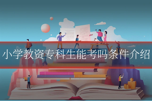 小学教资专科生能考吗条件介绍