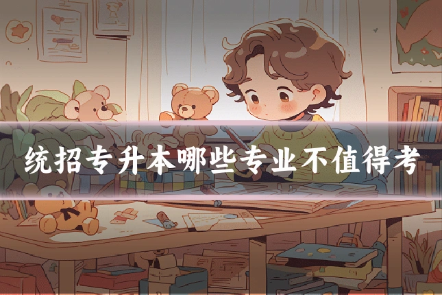 统招专升本哪些专业不值得考