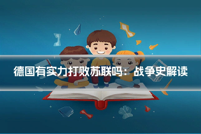 德国有实力打败苏联吗：战争史解读