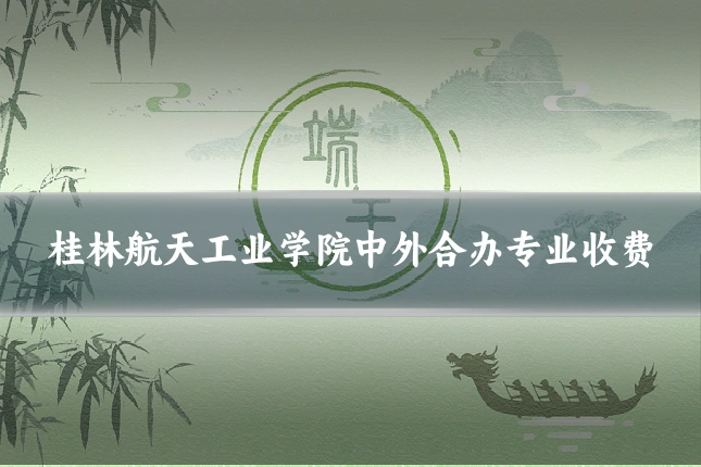 桂林航天工业学院中外合办专业收费