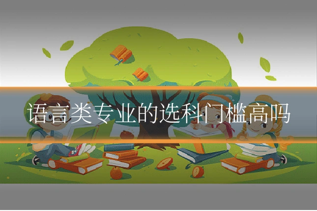 语言类专业的选科门槛高吗