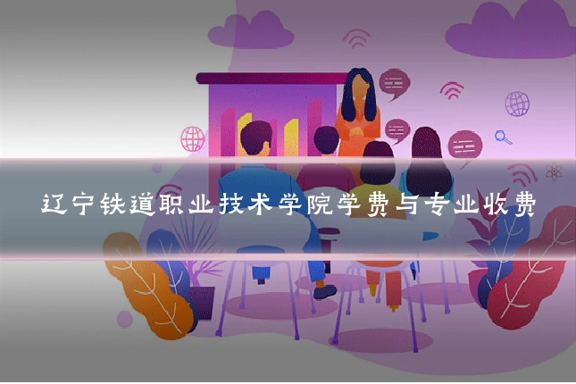 辽宁铁道职业技术学院学费与专业收费