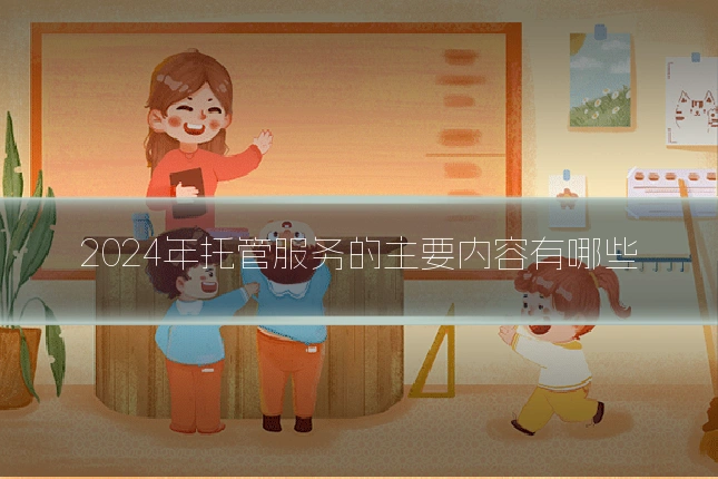 2024年托管服务的主要内容有哪些