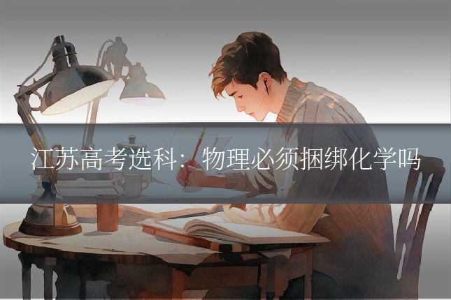 江苏高考选科：物理必须捆绑化学吗