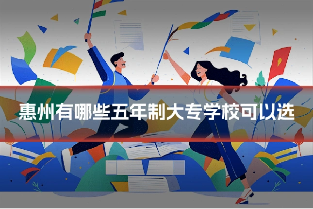 惠州有哪些五年制大专学校可以选