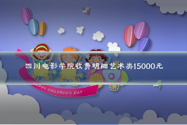 四川电影学院收费明细艺术类15000元