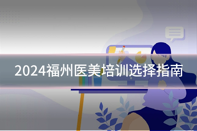 2024福州医美培训选择指南