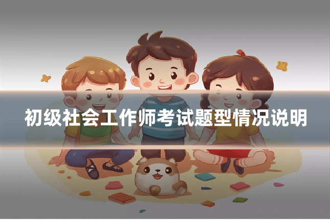 初级社会工作师考试题型情况说明